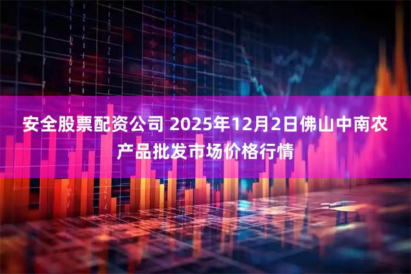 安全股票配资公司 2025年12月2日佛山中南农产品批发市场价格行情