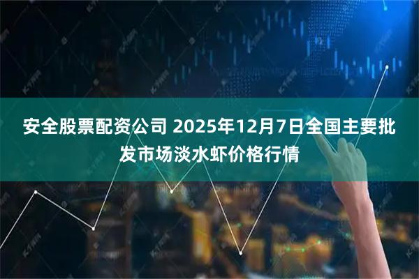 安全股票配资公司 2025年12月7日全国主要批发市场淡水虾价格行情