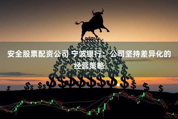 安全股票配资公司 宁波银行：公司坚持差异化的经营策略