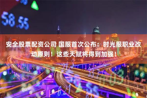 安全股票配资公司 国服首次公布：时光服职业改动原则！这些天赋将得到加强！