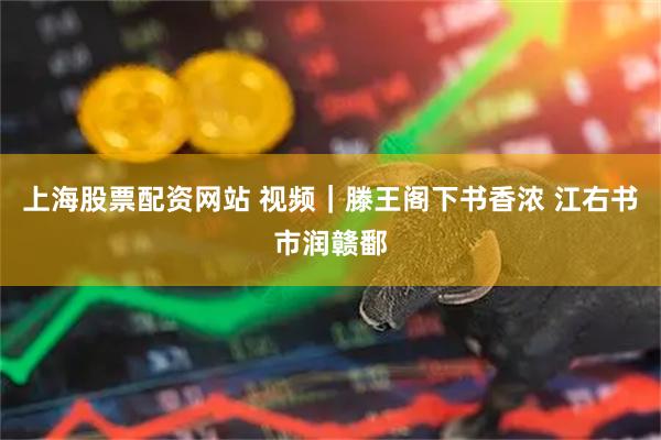 上海股票配资网站 视频｜滕王阁下书香浓 江右书市润赣鄱